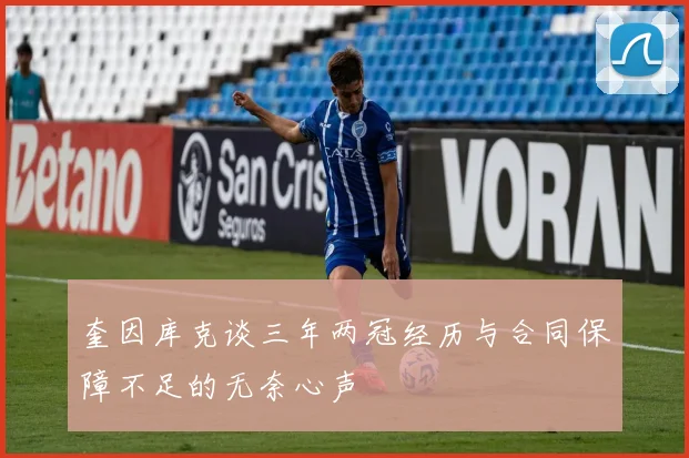 奎因库克谈三年两冠经历与合同保障不足的无奈心声