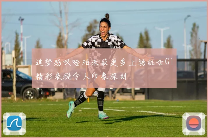 追梦感叹哈珀未获更多上场机会G1精彩表现令人印象深刻