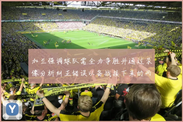 加兰强调球队需全力争胜并通过录像分析纠正错误以备战接下来的两场比赛