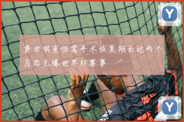 费尔明重伤需手术恢复期长达两个月恐无缘世界杯赛事