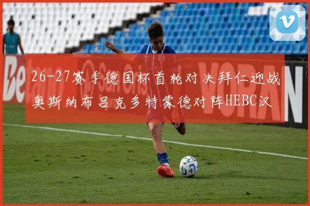 26-27赛季德国杯首轮对决拜仁迎战奥斯纳布吕克多特蒙德对阵HEBC汉堡