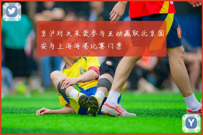 京沪对决来袭参与互动赢取北京国安与上海海港比赛门票