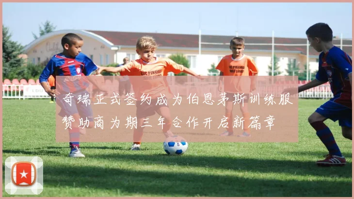 奇瑞正式签约成为伯恩茅斯训练服赞助商为期三年合作开启新篇章